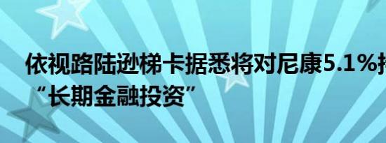 依视路陆逊梯卡据悉将对尼康5.1%持股视为“长期金融投资”