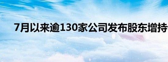 7月以来逾130家公司发布股东增持计划