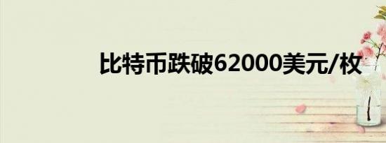 比特币跌破62000美元/枚