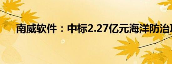 南威软件：中标2.27亿元海洋防治项目