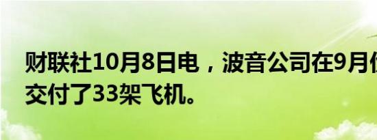 财联社10月8日电，波音公司在9月份向客户交付了33架飞机。