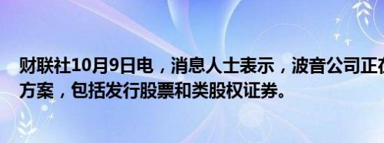 财联社10月9日电，消息人士表示，波音公司正在考虑筹资方案，包括发行股票和类股权证券。