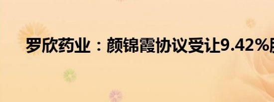 罗欣药业：颜锦霞协议受让9.42%股份