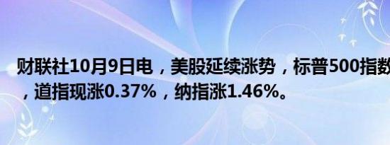 财联社10月9日电，美股延续涨势，标普500指数日内涨1%，道指现涨0.37%，纳指涨1.46%。