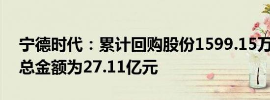 宁德时代：累计回购股份1599.15万股 成交总金额为27.11亿元