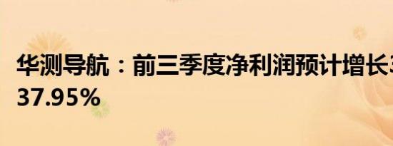 华测导航：前三季度净利润预计增长32.64%-37.95%