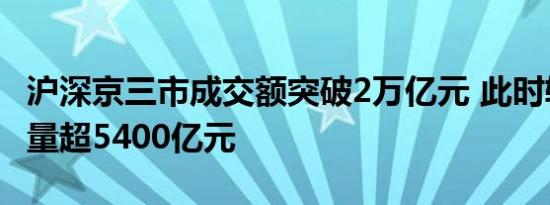 沪深京三市成交额突破2万亿元 此时较上日缩量超5400亿元