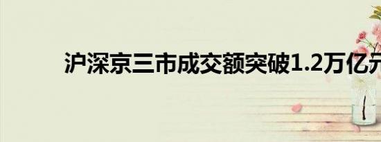 沪深京三市成交额突破1.2万亿元