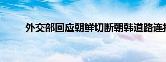 外交部回应朝鲜切断朝韩道路连接