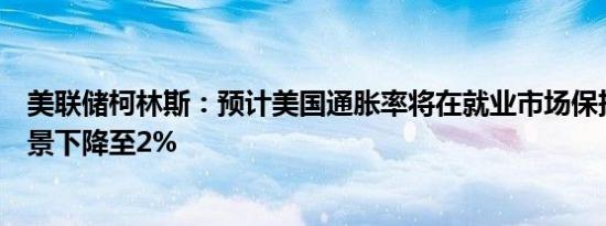 美联储柯林斯：预计美国通胀率将在就业市场保持健康的背景下降至2%