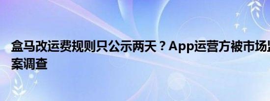 盒马改运费规则只公示两天？App运营方被市场监管部门立案调查