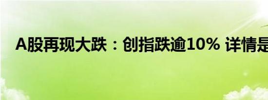 A股再现大跌：创指跌逾10% 详情是怎样