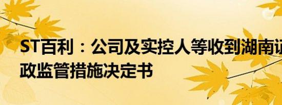 ST百利：公司及实控人等收到湖南证监局行政监管措施决定书