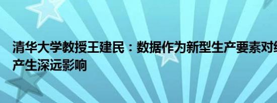 清华大学教授王建民：数据作为新型生产要素对经济和社会产生深远影响