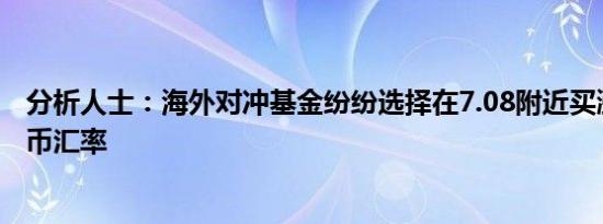 分析人士：海外对冲基金纷纷选择在7.08附近买涨离岸人民币汇率