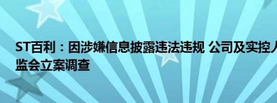 ST百利：因涉嫌信息披露违法违规 公司及实控人被中国证监会立案调查