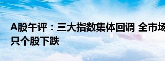 A股午评：三大指数集体回调 全市场超5000只个股下跌