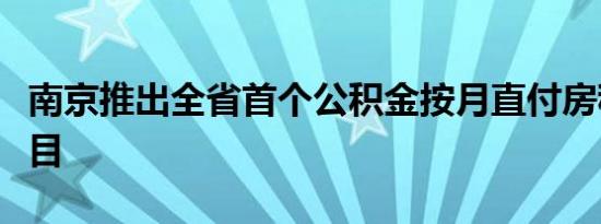 南京推出全省首个公积金按月直付房租试点项目