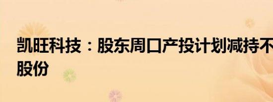 凯旺科技：股东周口产投计划减持不超过1%股份