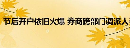 节后开户依旧火爆 券商跨部门调派人手驰援