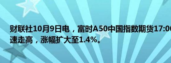 财联社10月9日电，富时A50中国指数期货17:00重开后迅速走高，涨幅扩大至1.4%。