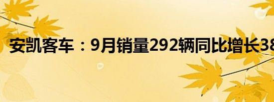 安凯客车：9月销量292辆同比增长38.22%