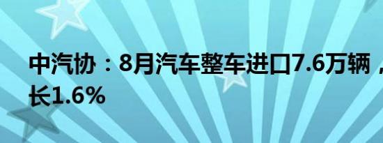 中汽协：8月汽车整车进口7.6万辆，同比增长1.6%