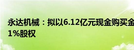 永达机械：拟以6.12亿元现金购买金源装备51%股权