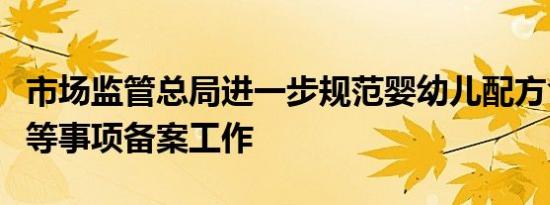 市场监管总局进一步规范婴幼儿配方食品原料等事项备案工作