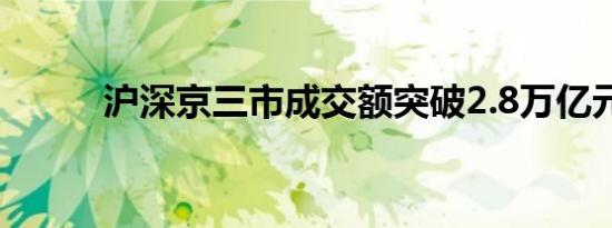 沪深京三市成交额突破2.8万亿元