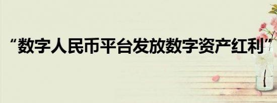 “数字人民币平台发放数字资产红利”系谣言