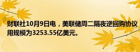 财联社10月9日电，美联储周二隔夜逆回购协议（RRP）使用规模为3253.55亿美元。