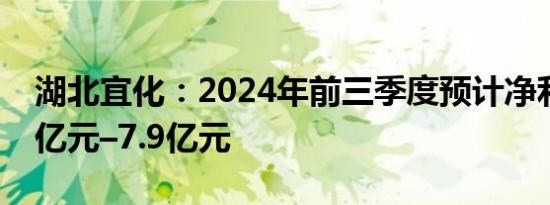 湖北宜化：2024年前三季度预计净利润7.55亿元–7.9亿元