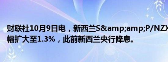 财联社10月9日电，新西兰S&amp;P/NZX 50指数涨幅扩大至1.3%，此前新西兰央行降息。