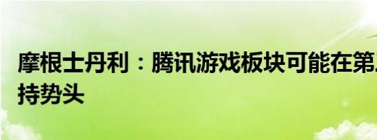 摩根士丹利：腾讯游戏板块可能在第三季度保持势头