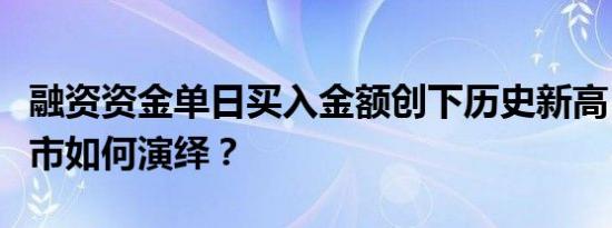 融资资金单日买入金额创下历史新高，行情后市如何演绎？