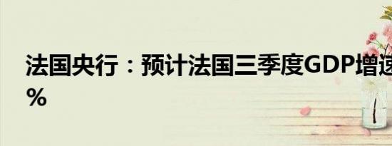 法国央行：预计法国三季度GDP增速为0.45%