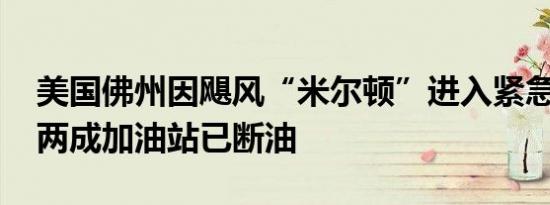 美国佛州因飓风“米尔顿”进入紧急状态 近两成加油站已断油