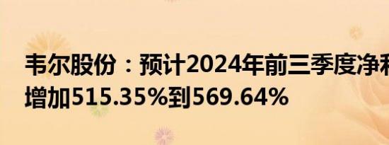 韦尔股份：预计2024年前三季度净利润同比增加515.35%到569.64%