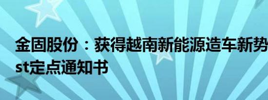 金固股份：获得越南新能源造车新势力VinFast定点通知书