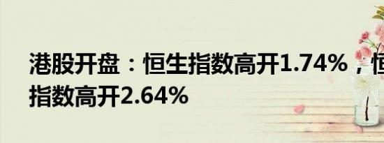 港股开盘：恒生指数高开1.74%，恒生科技指数高开2.64%