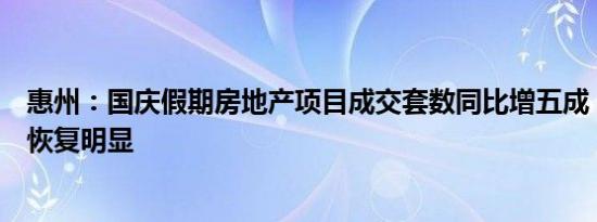 惠州：国庆假期房地产项目成交套数同比增五成，市场信心恢复明显