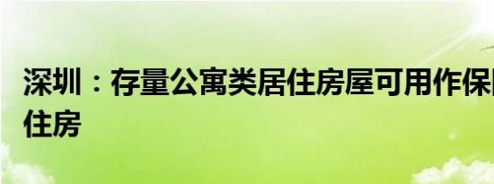 深圳：存量公寓类居住房屋可用作保障性租赁住房