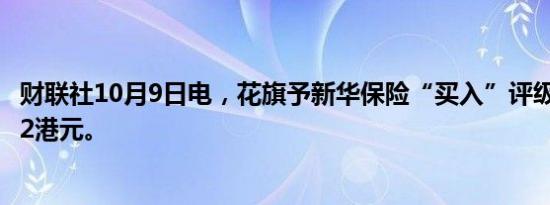 财联社10月9日电，花旗予新华保险“买入”评级，目标价22港元。