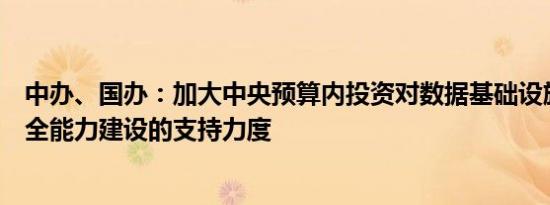 中办、国办：加大中央预算内投资对数据基础设施、数据安全能力建设的支持力度