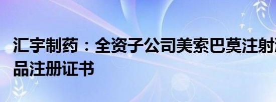 汇宇制药：全资子公司美索巴莫注射液获得药品注册证书