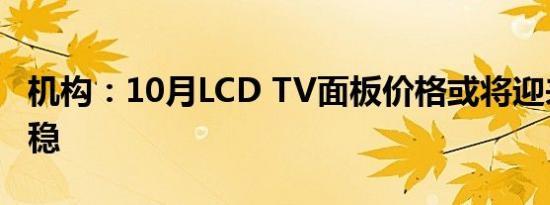 机构：10月LCD TV面板价格或将迎来止跌回稳