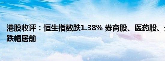 港股收评：恒生指数跌1.38% 券商股、医药股、光伏概念股跌幅居前