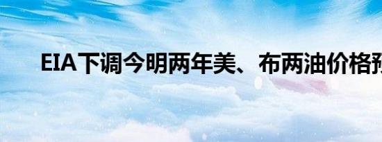 EIA下调今明两年美、布两油价格预期