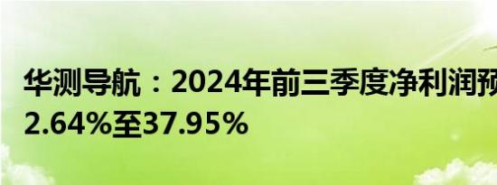 华测导航：2024年前三季度净利润预计增长32.64%至37.95%